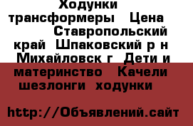 Ходунки - трансформеры › Цена ­ 2 000 - Ставропольский край, Шпаковский р-н, Михайловск г. Дети и материнство » Качели, шезлонги, ходунки   